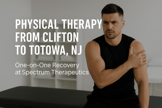 Why Patients from Clifton to Totowa Choose Spectrum Therapeutics for Physical Therapy